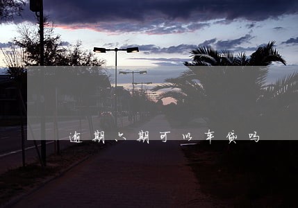 逾期六期可以车贷吗 逾期六期可以车贷吗