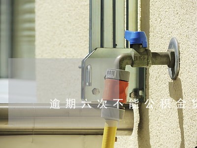 逾期六次不能公积金贷款 逾期六次不能公积金贷款
