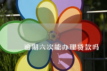 逾期六次能办理贷款吗
