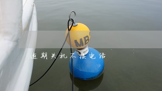逾期关机不接电话 逾期关机不接电话