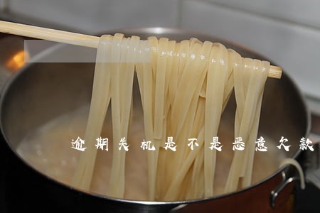 逾期关机是不是恶意欠款
