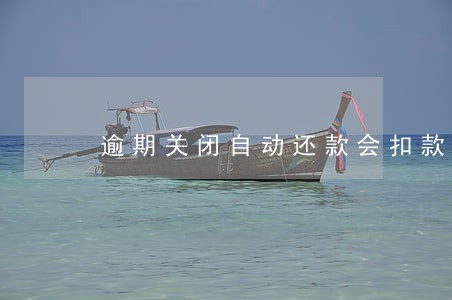 逾期关闭自动还款会扣款吗