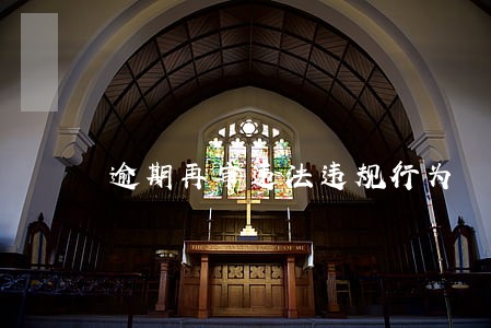 逾期再审违法违规行为 逾期再审违法违规行为