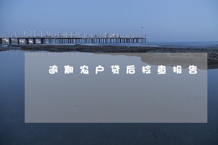 逾期农户贷后检查报告 逾期农户贷后检查报告