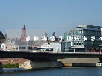 逾期冻结了银行卡怎么办 逾期冻结了银行卡怎么办