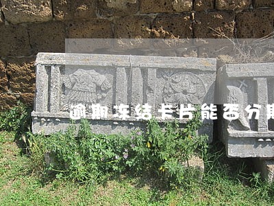 逾期冻结卡片能否分期还款 逾期冻结卡片能否分期还款