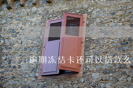 逾期冻结卡还可以贷款么 逾期冻结卡还可以贷款么