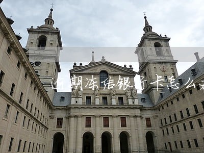 逾期冻结银行卡怎么办 逾期冻结银行卡怎么办