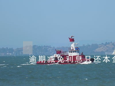 逾期减免利息只还本金 逾期减免利息只还本金