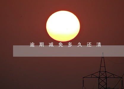 逾期减免多久还清 逾期减免多久还清