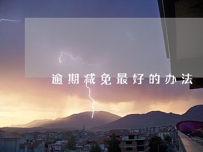 逾期减免最好的办法 逾期减免最好的办法