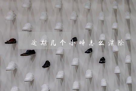逾期几个小时怎么消除 逾期几个小时怎么消除