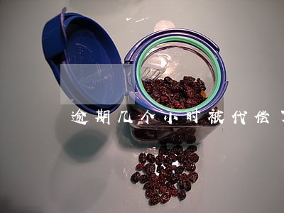 逾期几个小时被代偿了 逾期几个小时被代偿了
