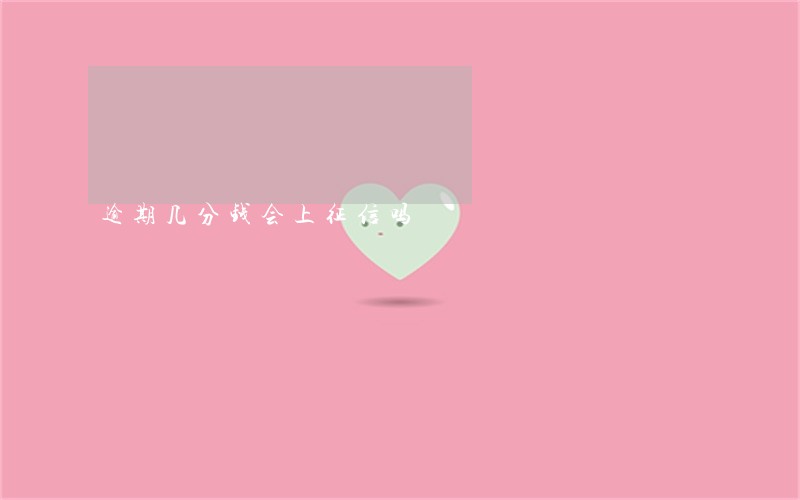 逾期几分钱会上征信吗 逾期几分钱会上征信吗
