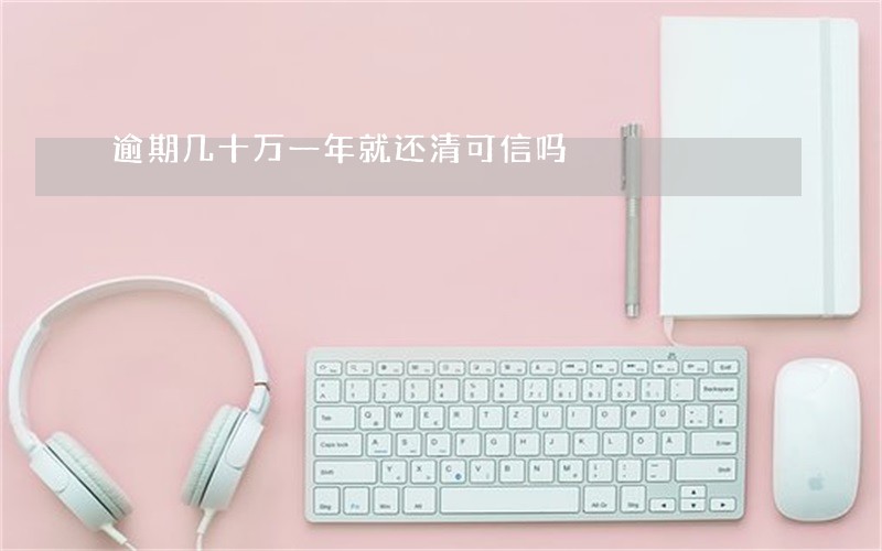 逾期几十万一年就还清可信吗 逾期几十万一年就还清可信吗