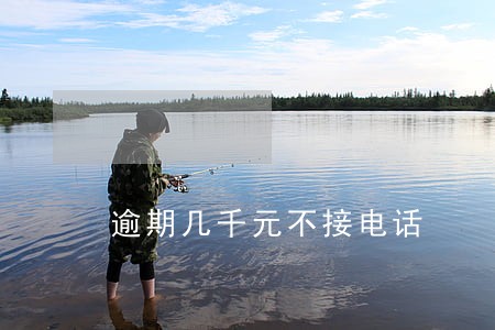 逾期几千元不接电话