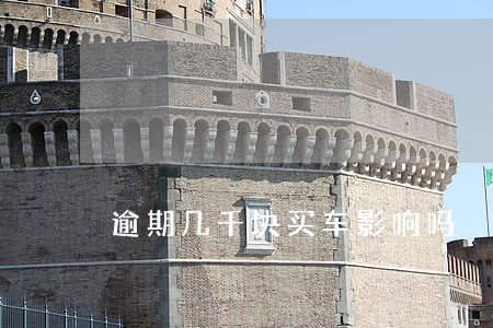 逾期几千块买车影响吗 逾期几千块买车影响吗
