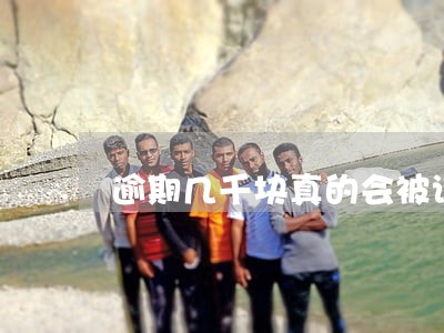 逾期几千块真的会被诉讼吗 逾期几千块真的会被诉讼吗