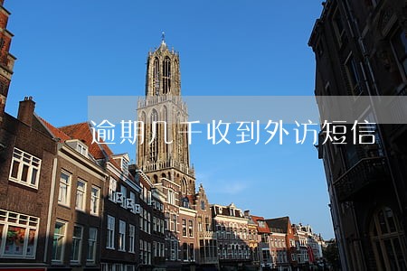 逾期几千收到外访短信 逾期几千收到外访短信