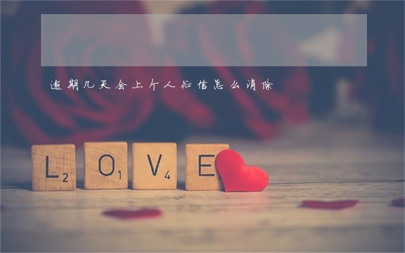 逾期几天会上个人征信怎么消除 逾期几天会上个人征信怎么消除