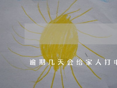 逾期几天会给家人打电话 逾期几天会给家人打电话