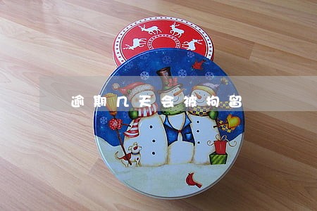 逾期几天会被拘留 逾期几天会被拘留