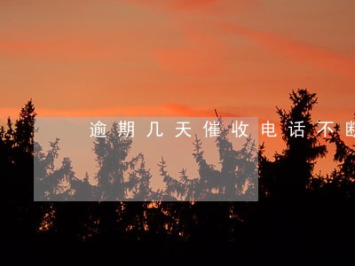 逾期几天催收电话不断 逾期几天催收电话不断