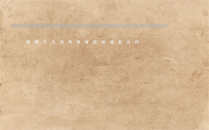 逾期几天没有接催款电话怎么样 逾期几天没有接催款电话怎么样