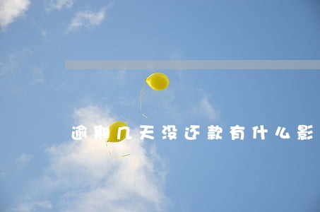 逾期几天没还款有什么影响 逾期几天没还款有什么影响