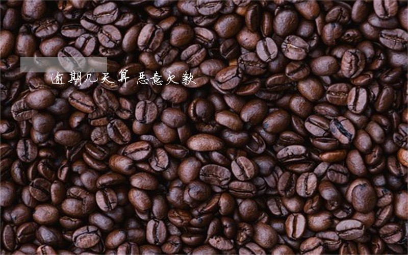 逾期几天算恶意欠款 逾期几天算恶意欠款