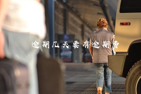 逾期几天要有逾期费 逾期几天要有逾期费