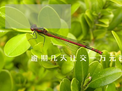 逾期几天让交一万元违约金合法吗 逾期几天让交一万元违约金合法吗