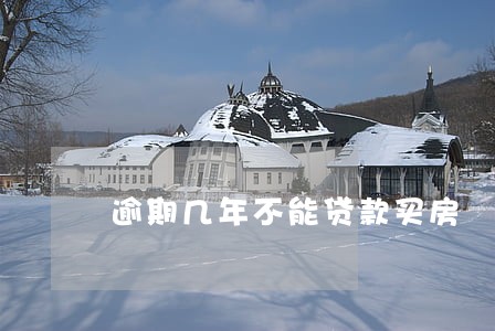 逾期几年不能贷款买房 逾期几年不能贷款买房