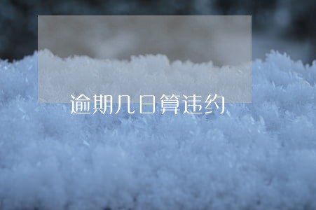 逾期几日算违约 逾期几日算违约