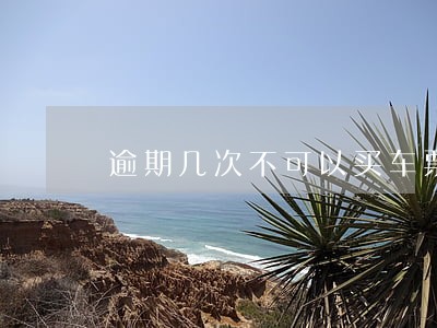 逾期几次不可以买车票 逾期几次不可以买车票
