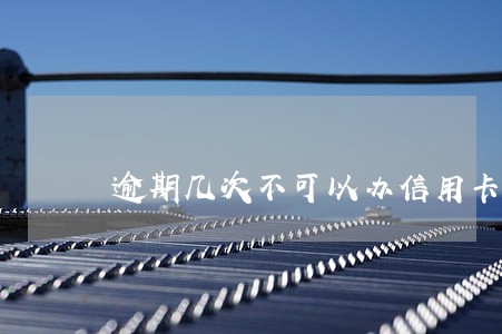 逾期几次不可以办信用卡