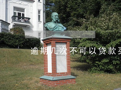 逾期几次不可以贷款买房 逾期几次不可以贷款买房