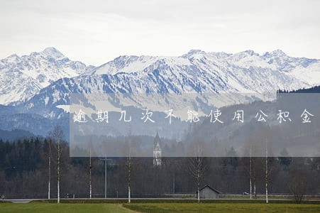 逾期几次不能使用公积金 逾期几次不能使用公积金