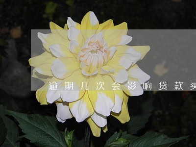 逾期几次会影响贷款买房吗 逾期几次会影响贷款买房吗