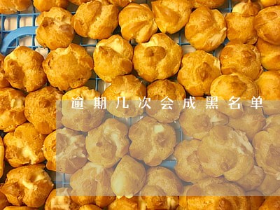逾期几次会成黑名单 逾期几次会成黑名单