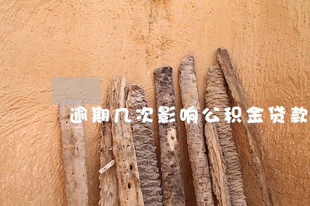逾期几次影响公积金贷款买房吗 逾期几次影响公积金贷款买房吗
