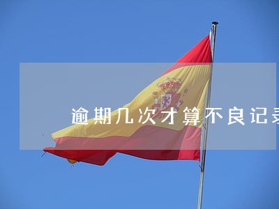 逾期几次才算不良记录 逾期几次才算不良记录