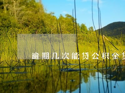 逾期几次能贷公积金贷款 逾期几次能贷公积金贷款