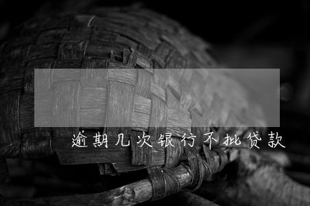 逾期几次银行不批贷款 逾期几次银行不批贷款