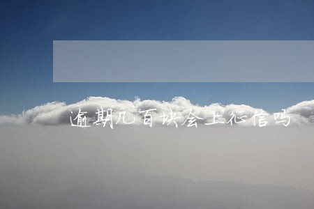 逾期几百块会上征信吗 逾期几百块会上征信吗