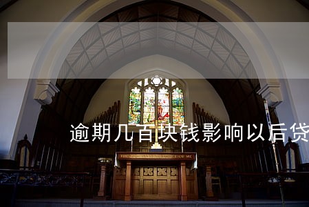 逾期几百块钱影响以后贷款吗 逾期几百块钱影响以后贷款吗