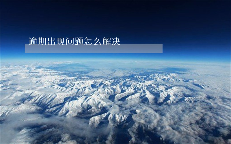逾期出现问题怎么解决 逾期出现问题怎么解决
