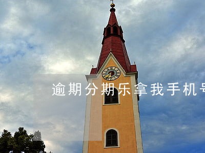 逾期分期乐拿我手机号疯狂注册 逾期分期乐拿我手机号疯狂注册