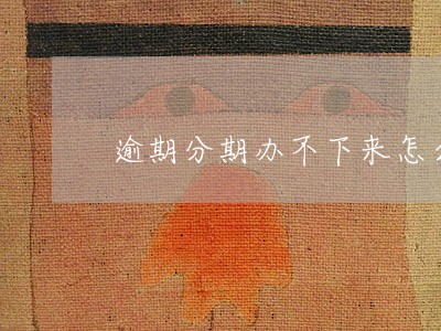 逾期分期办不下来怎么解决 逾期分期办不下来怎么解决
