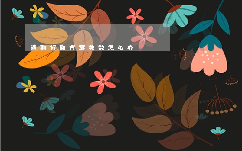 逾期分期方案失效怎么办 逾期分期方案失效怎么办